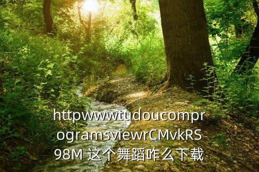 httpwwwtudoucomprogramsviewrCMvkRS98M 这个舞蹈咋么下载