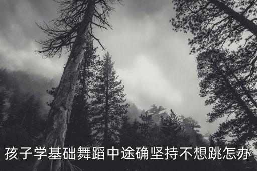 小孩学跳舞不跳怎么办，近一年她很不愿去跳舞说很枯燥但我想让她坚持跳怎么办