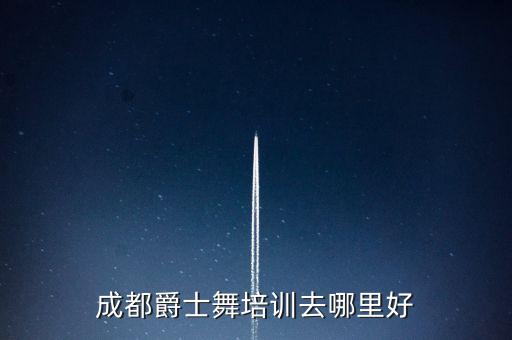成都爵士舞培训去哪里好