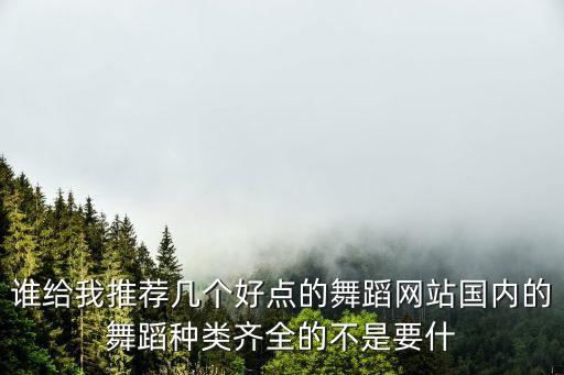 谁给我推荐几个好点的舞蹈网站国内的舞蹈种类齐全的不是要什