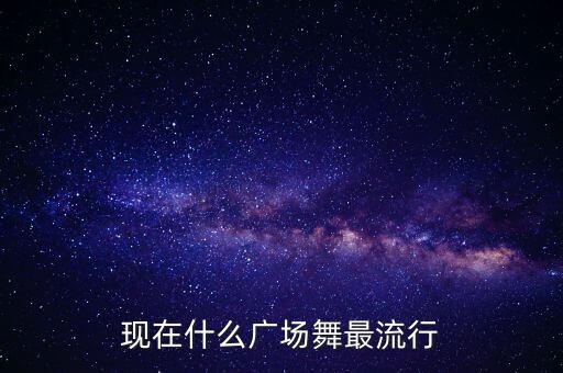 现在什么广场舞最流行