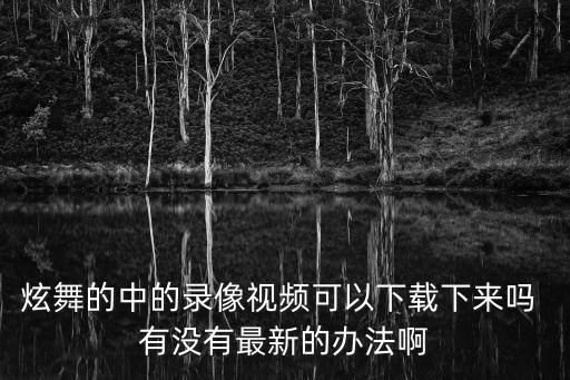 奇舞游戏下载视频怎么下载视频怎么下载视频，怎样把炫舞视频下载下来
