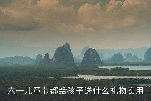六一儿童节都给孩子送什么礼物实用