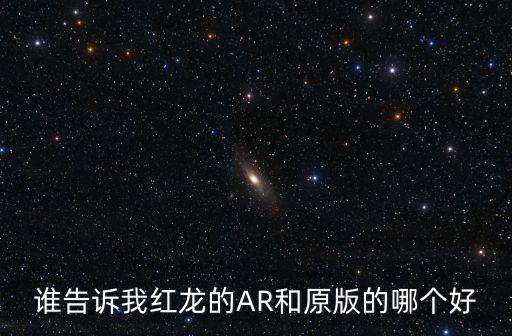 谁告诉我红龙的AR和原版的哪个好