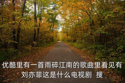 优酷里有一首雨碎江南的歌曲里看见有刘亦菲这是什么电视剧  搜