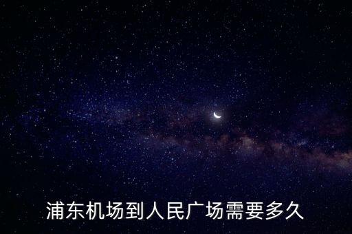 浦东机场到人民广场需要多久