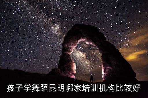 孩子学舞蹈昆明哪家培训机构比较好
