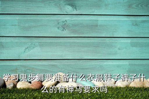 学习鬼步舞要准备什么衣服鞋子裤子什么的有神马要求吗