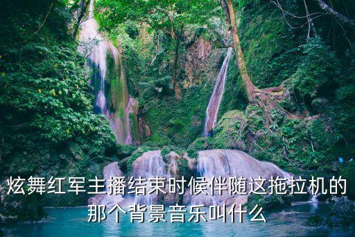 炫舞红军主播结束时候伴随这拖拉机的那个背景音乐叫什么