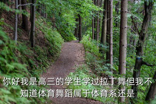 你好我是高三的学生学过拉丁舞但我不知道体育舞蹈属于体育系还是