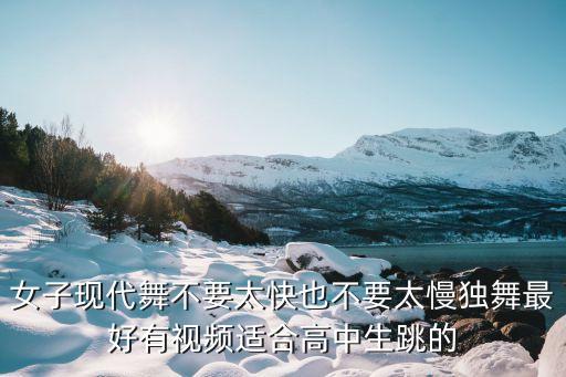 女子现代舞不要太快也不要太慢独舞最好有视频适合高中生跳的