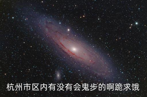 杭州市区内有没有会鬼步的啊跪求饿