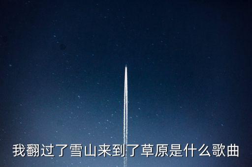 我翻过了雪山来到了草原是什么歌曲