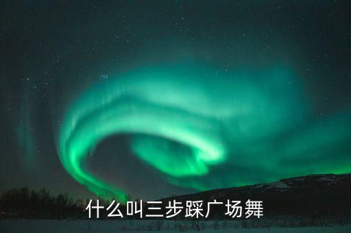 什么叫三步踩广场舞