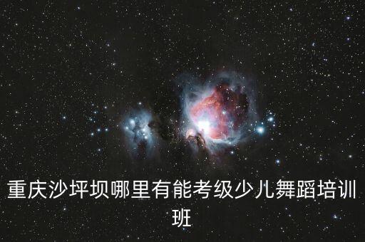 重庆有哪些舞蹈培训班，重庆哪里有舞蹈培训班