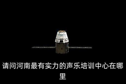 请问河南最有实力的声乐培训中心在哪里