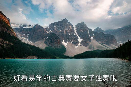 好看的舞蹈教程简单易学视频，好看易学的古典舞要女子独舞哦