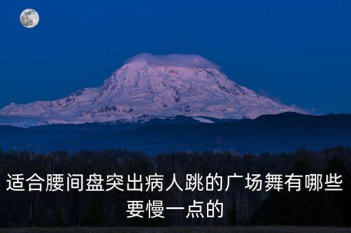 适合腰间盘突出病人跳的广场舞有哪些要慢一点的