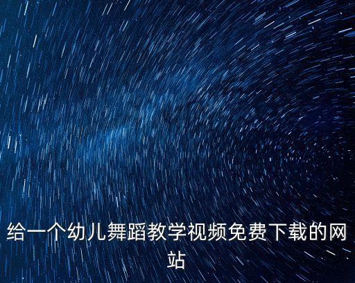 给一个幼儿舞蹈教学视频免费下载的网站