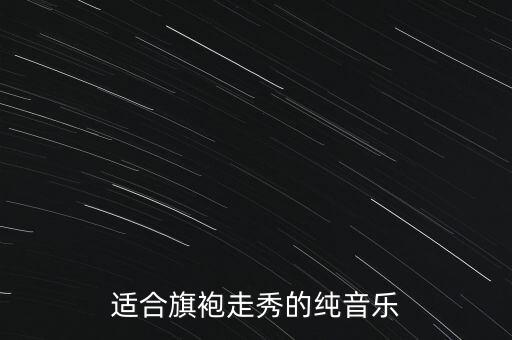 旗袍舞青山青用的什么音乐，急求走旗袍秀的音乐