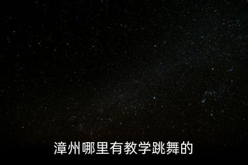 漳州哪里有教学跳舞的