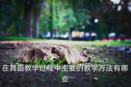 在舞蹈教学过程中主要的教学方法有哪些