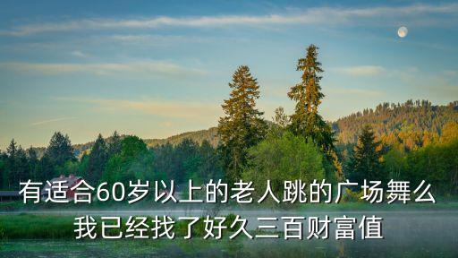 有适合60岁以上的老人跳的广场舞么我已经找了好久三百财富值