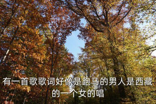 歌曲中有跑马留留地情啊是什么歌，有一首歌歌词好像是跑马的男人是西藏的一个女的唱