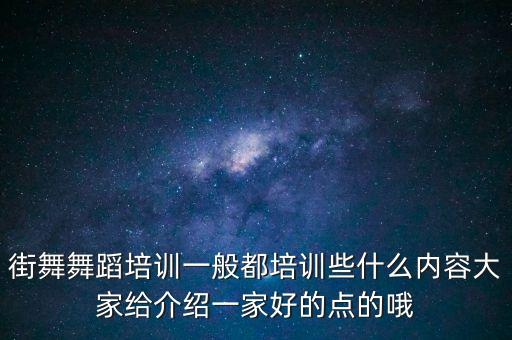 街舞舞蹈培训一般都培训些什么内容大家给介绍一家好的点的哦