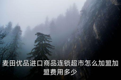 麦田优品进口商品连锁超市怎么加盟加盟费用多少