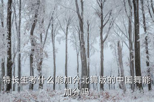 哪些舞蹈高考可以加分，特长生考什么能加分北舞版的中国舞能加分吗