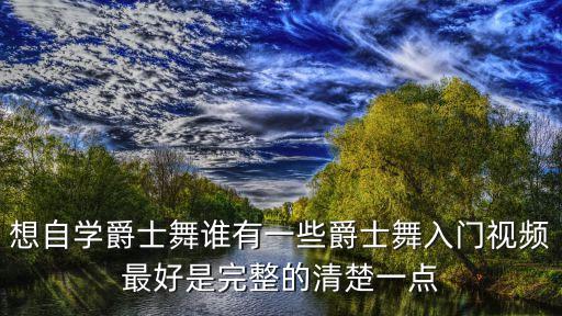想自学爵士舞谁有一些爵士舞入门视频最好是完整的清楚一点