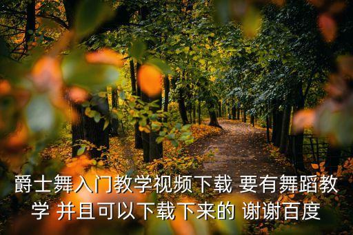 爵士舞入门教学视频下载 要有舞蹈教学 并且可以下载下来的 谢谢百度