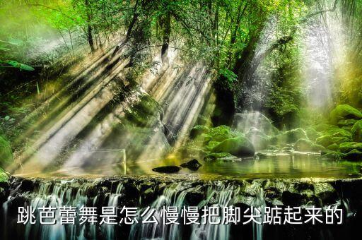 跳芭蕾舞是怎么慢慢把脚尖踮起来的