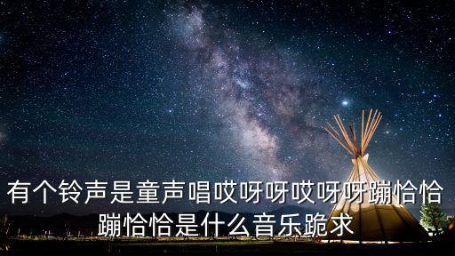 有个铃声是童声唱哎呀呀哎呀呀蹦恰恰蹦恰恰是什么音乐跪求