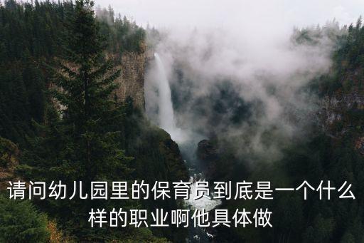 请问幼儿园里的保育员到底是一个什么样的职业啊他具体做