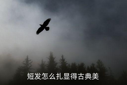 古典舞头发怎么弄 短发，短发怎么扎显得古典美