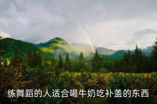 练舞蹈的人适合喝牛奶吃补盖的东西