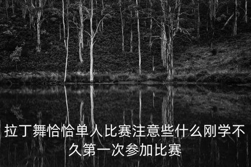 拉丁舞恰恰单人比赛注意些什么刚学不久第一次参加比赛