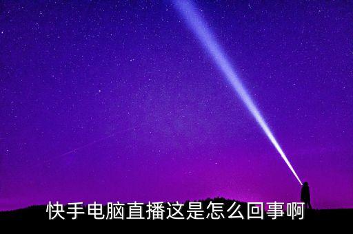 快手电脑直播这是怎么回事啊