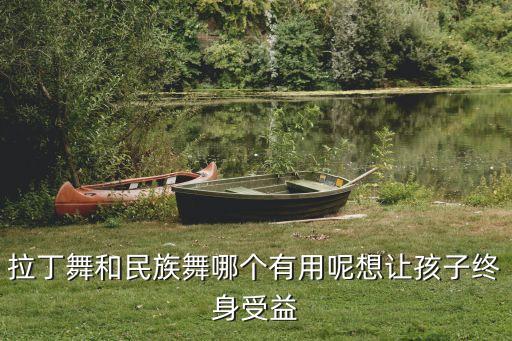 拉丁舞和民族舞哪个有用呢想让孩子终身受益