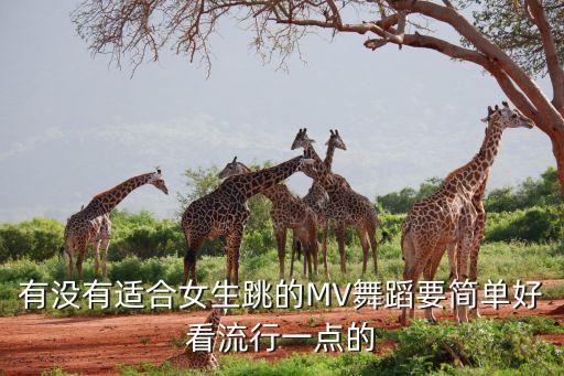有没有适合女生跳的MV舞蹈要简单好看流行一点的