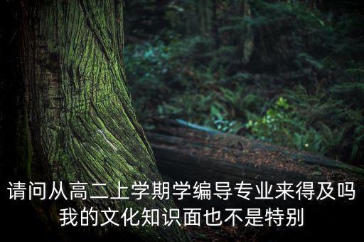 请问从高二上学期学编导专业来得及吗我的文化知识面也不是特别