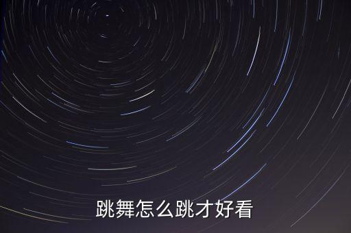 跳舞怎么跳才好看