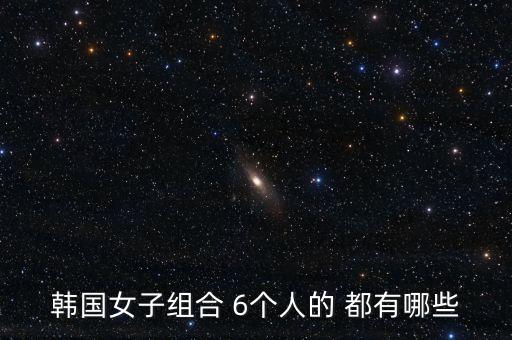 韩国女子组合 6个人的 都有哪些