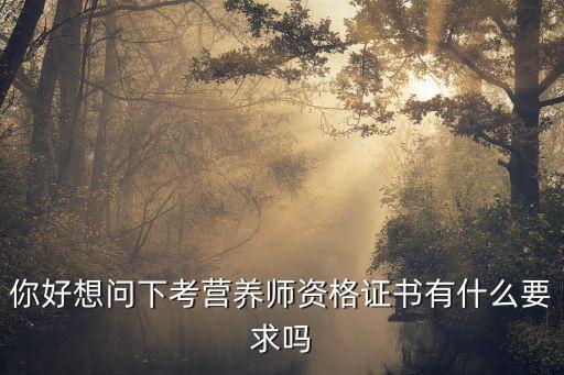 你好想问下考营养师资格证书有什么要求吗