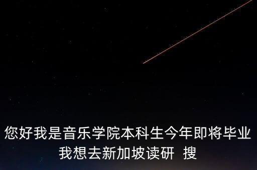 新加坡音乐硕士留学，您好我是音乐学院本科生今年即将毕业我想去新加坡读研  搜