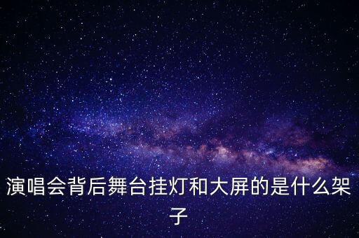 演唱会背后舞台挂灯和大屏的是什么架子