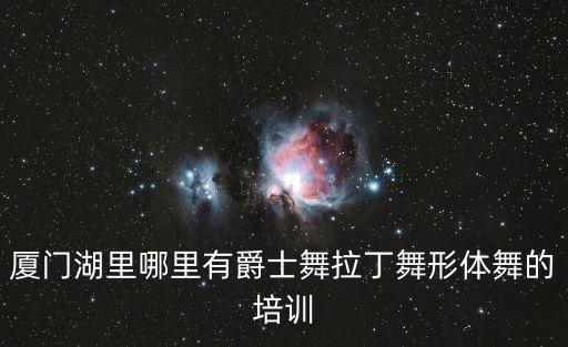 厦门湖里哪里有爵士舞拉丁舞形体舞的培训