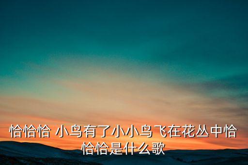 恰恰恰 小鸟有了小小鸟飞在花丛中恰恰恰是什么歌